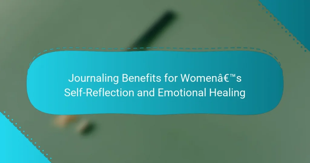 Journaling Benefits for Women’s Self-Reflection and Emotional Healing