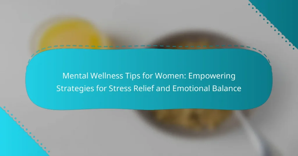 Mental Wellness Tips for Women: Empowering Strategies for Stress Relief and Emotional Balance