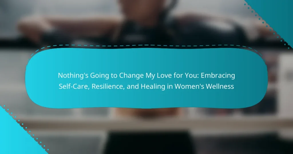 Nothing’s Going to Change My Love for You: Embracing Self-Care, Resilience, and Healing in Women’s Wellness