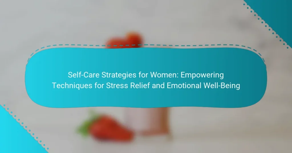 Self-Care Strategies for Women: Empowering Techniques for Stress Relief and Emotional Well-Being