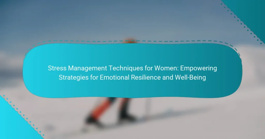 Stress Management Techniques for Women: Empowering Strategies for Emotional Resilience and Well-Being