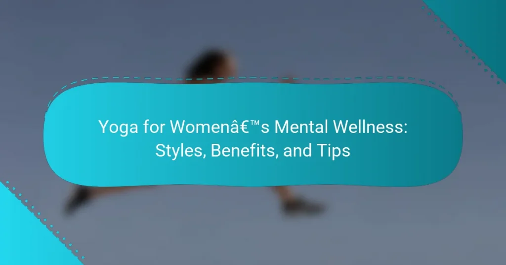 Yoga for Women’s Mental Wellness: Styles, Benefits, and Tips