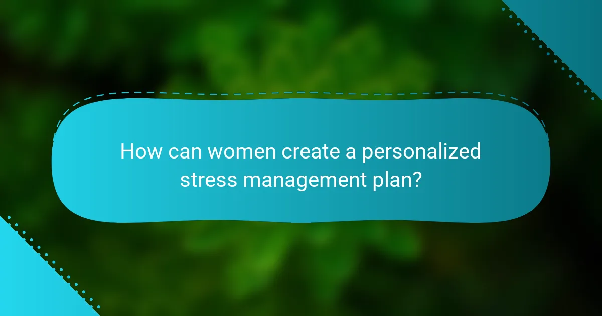How can women create a personalized stress management plan?