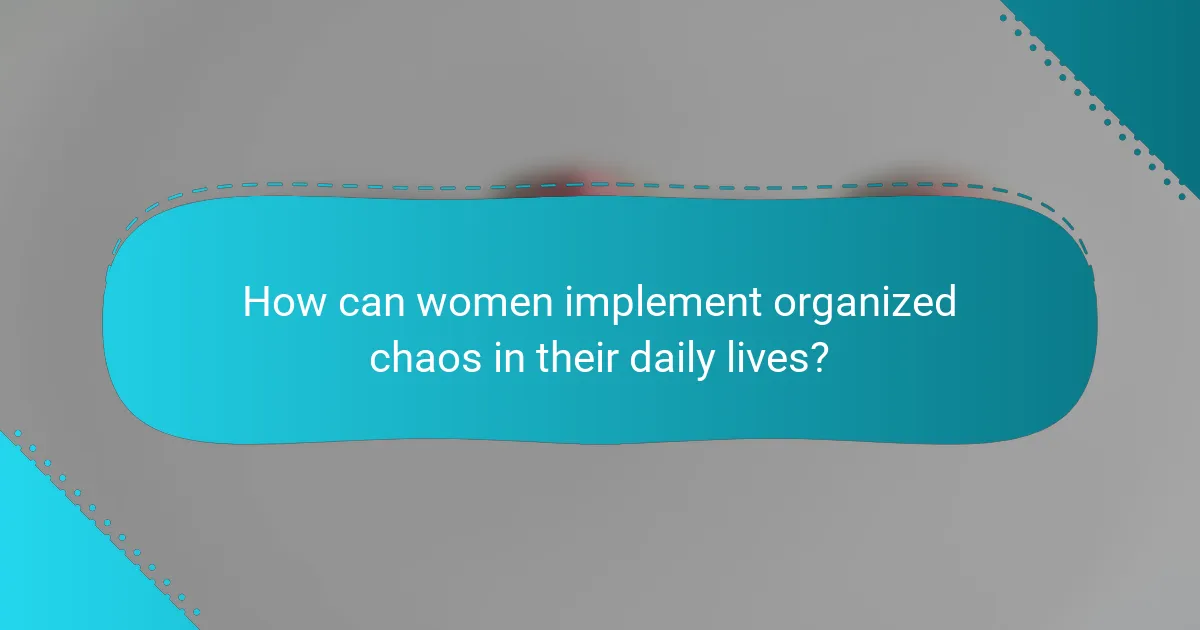How can women implement organized chaos in their daily lives?