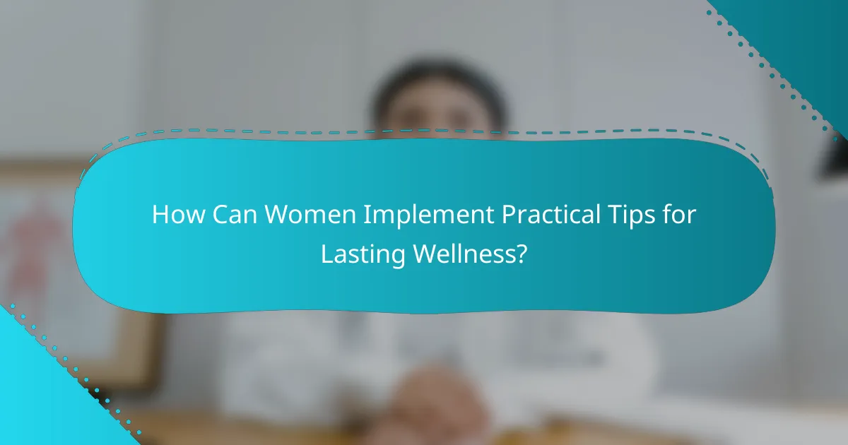 How Can Women Implement Practical Tips for Lasting Wellness?