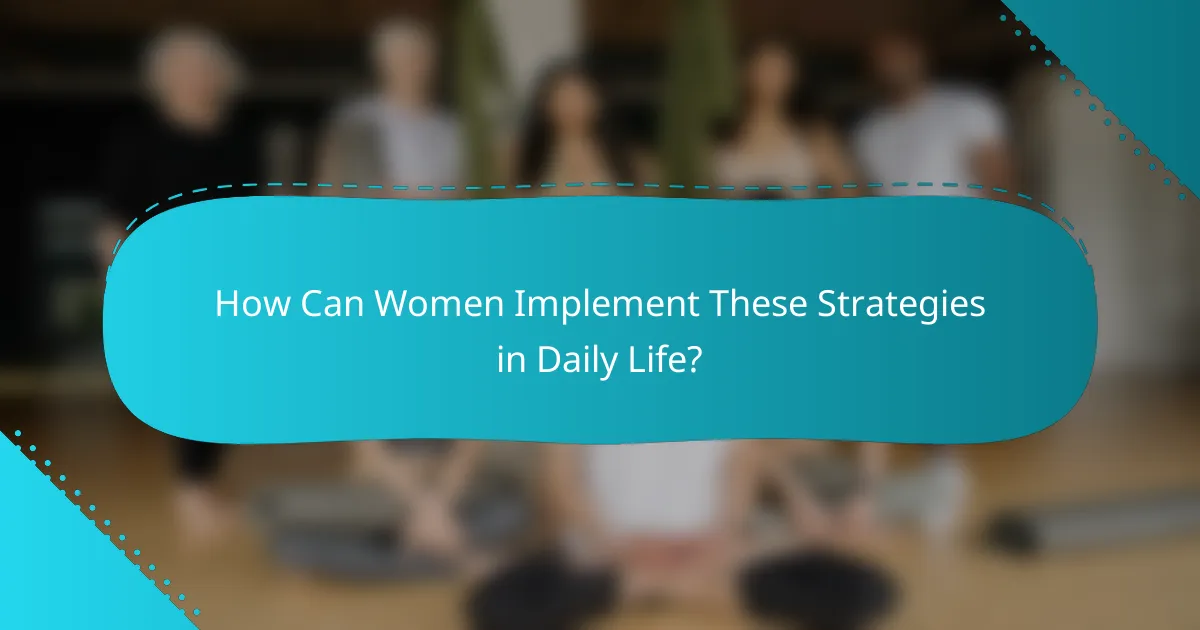 How Can Women Implement These Strategies in Daily Life?