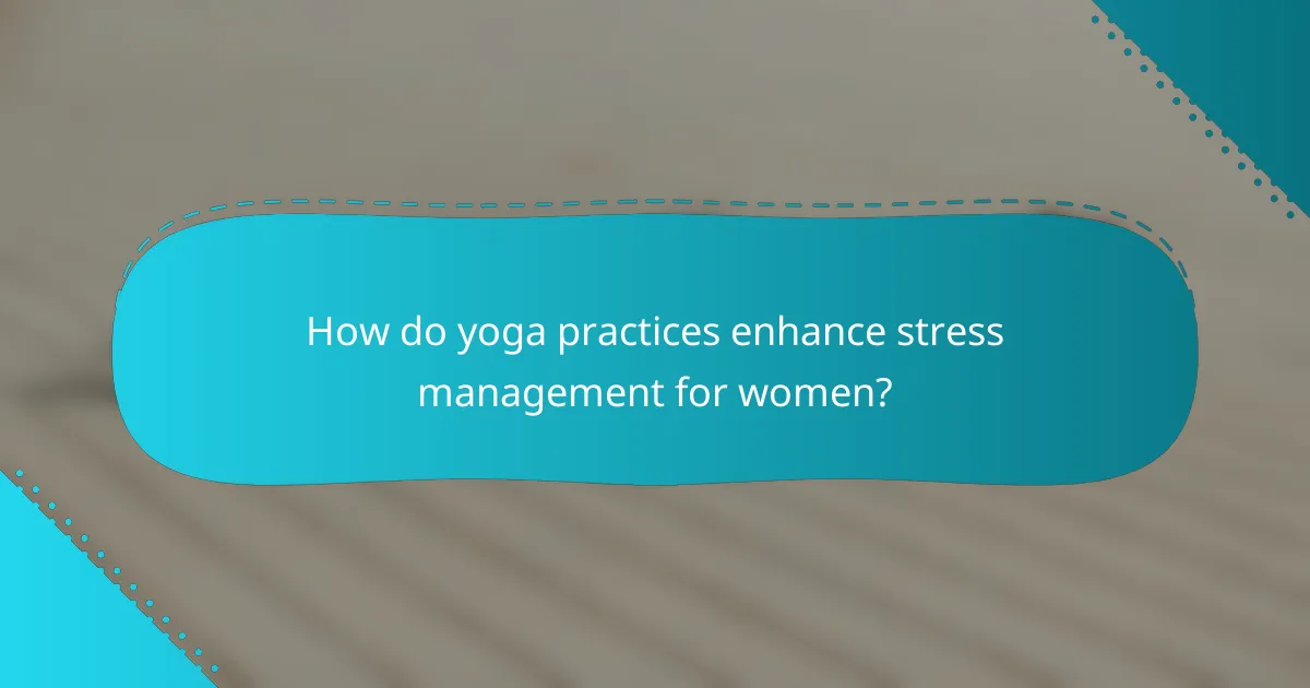 How do yoga practices enhance stress management for women?