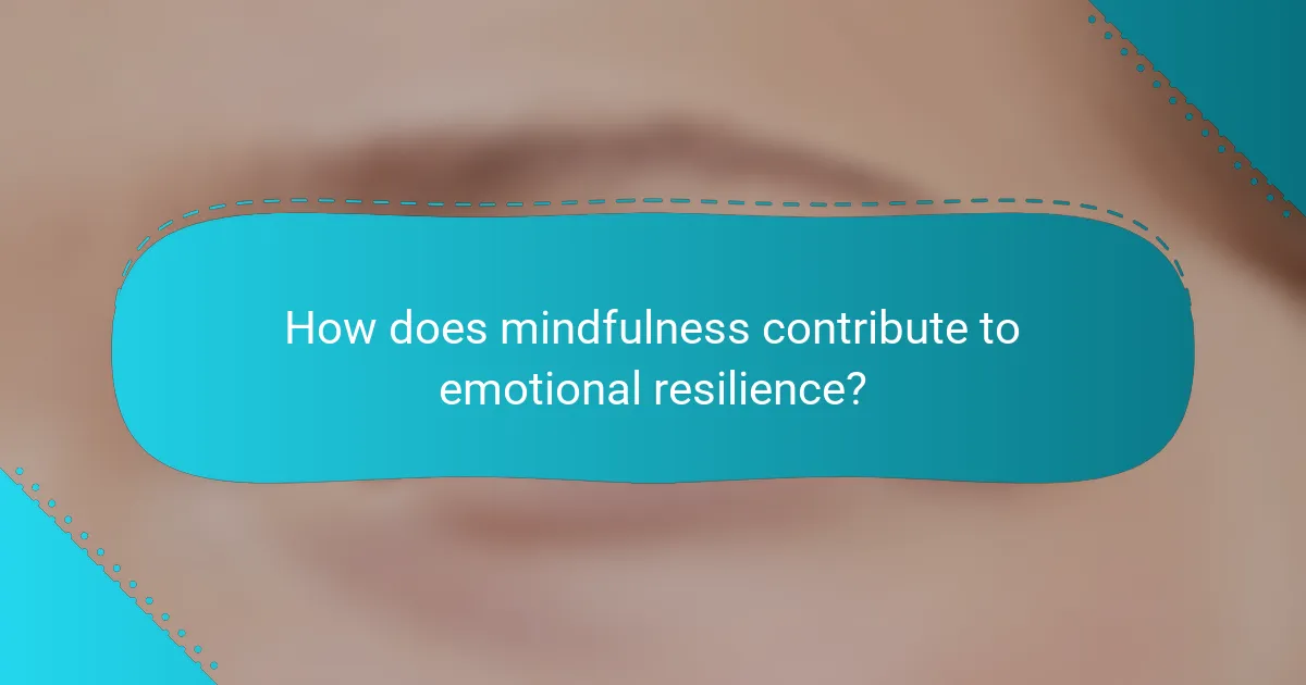 How does mindfulness contribute to emotional resilience?