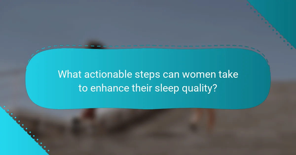 What actionable steps can women take to enhance their sleep quality?