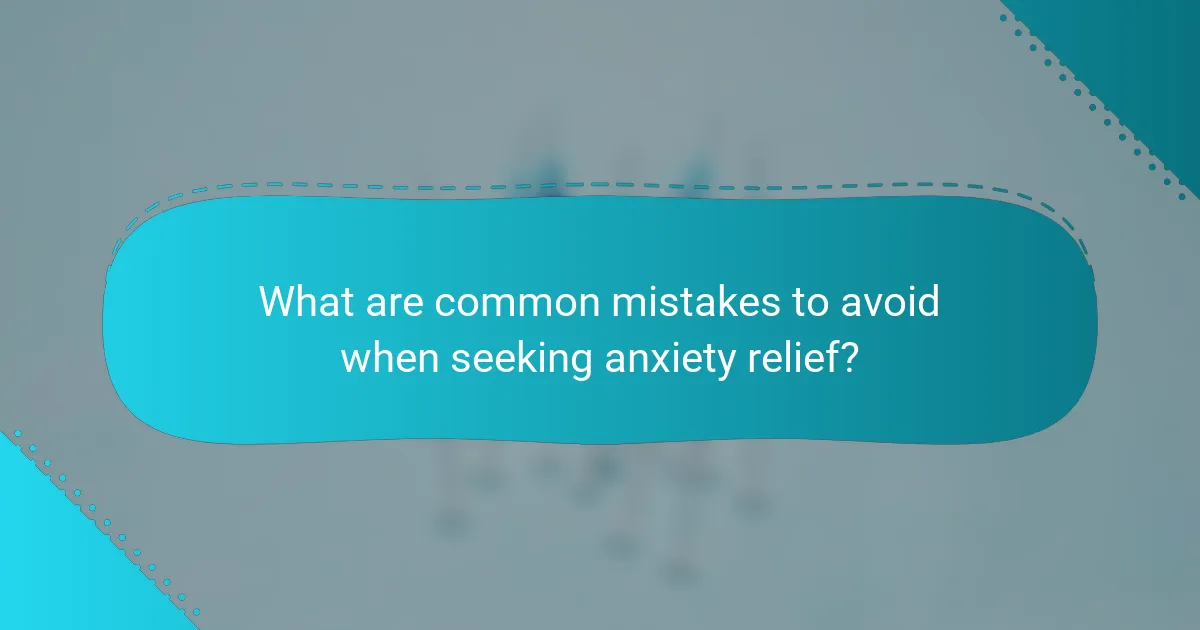 What are common mistakes to avoid when seeking anxiety relief?
