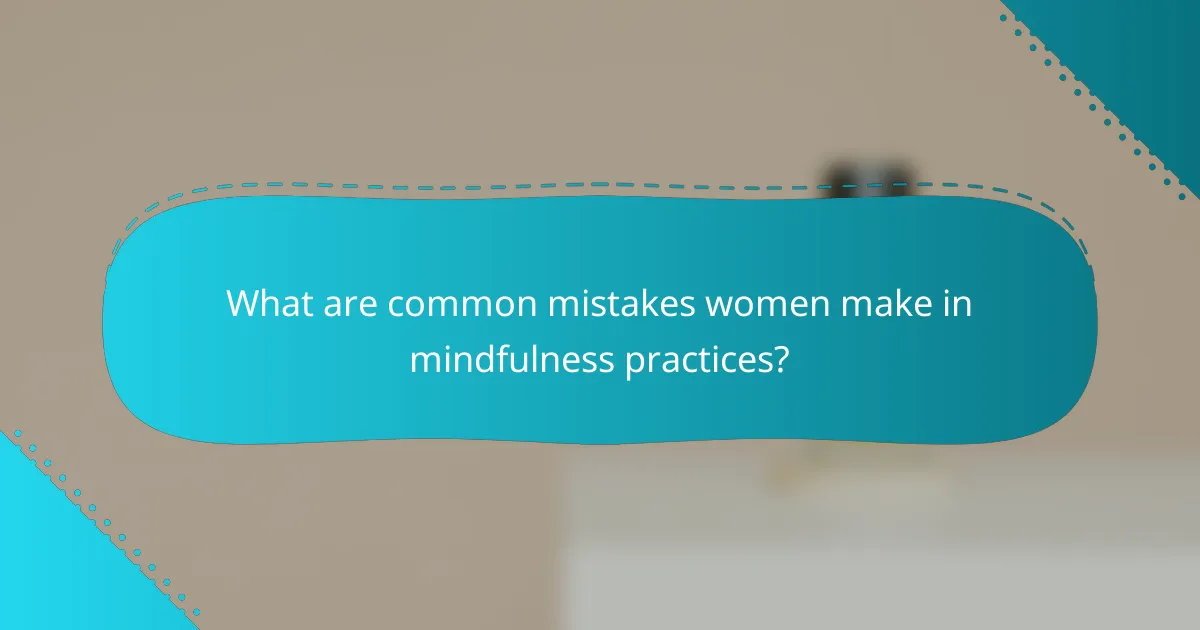 What are common mistakes women make in mindfulness practices?