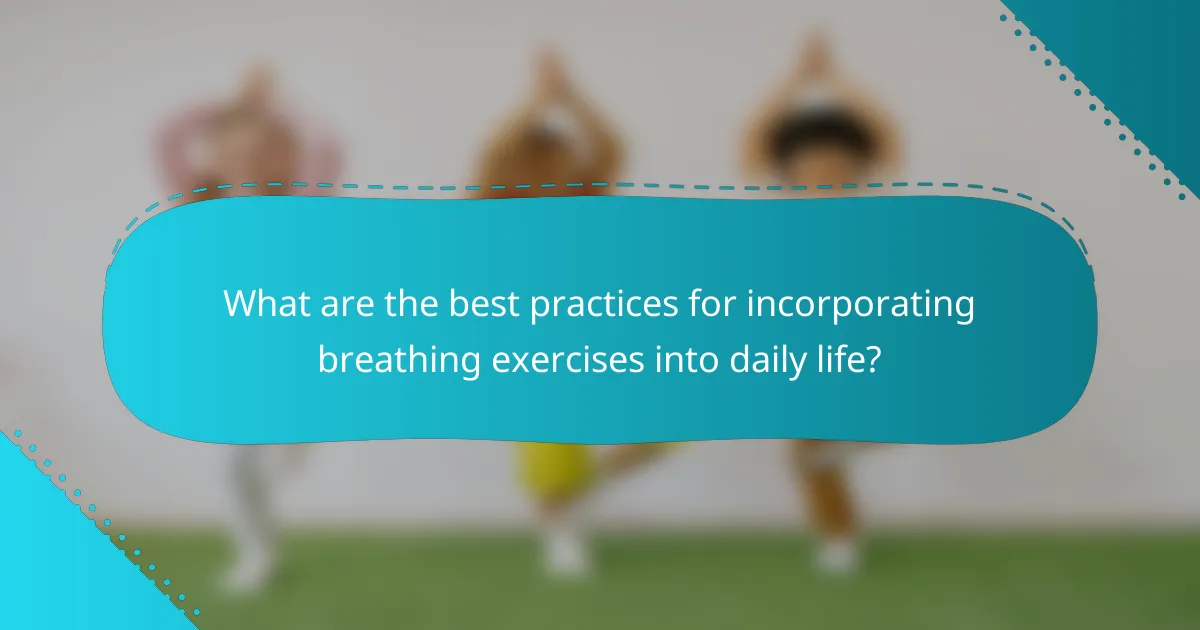 What are the best practices for incorporating breathing exercises into daily life?