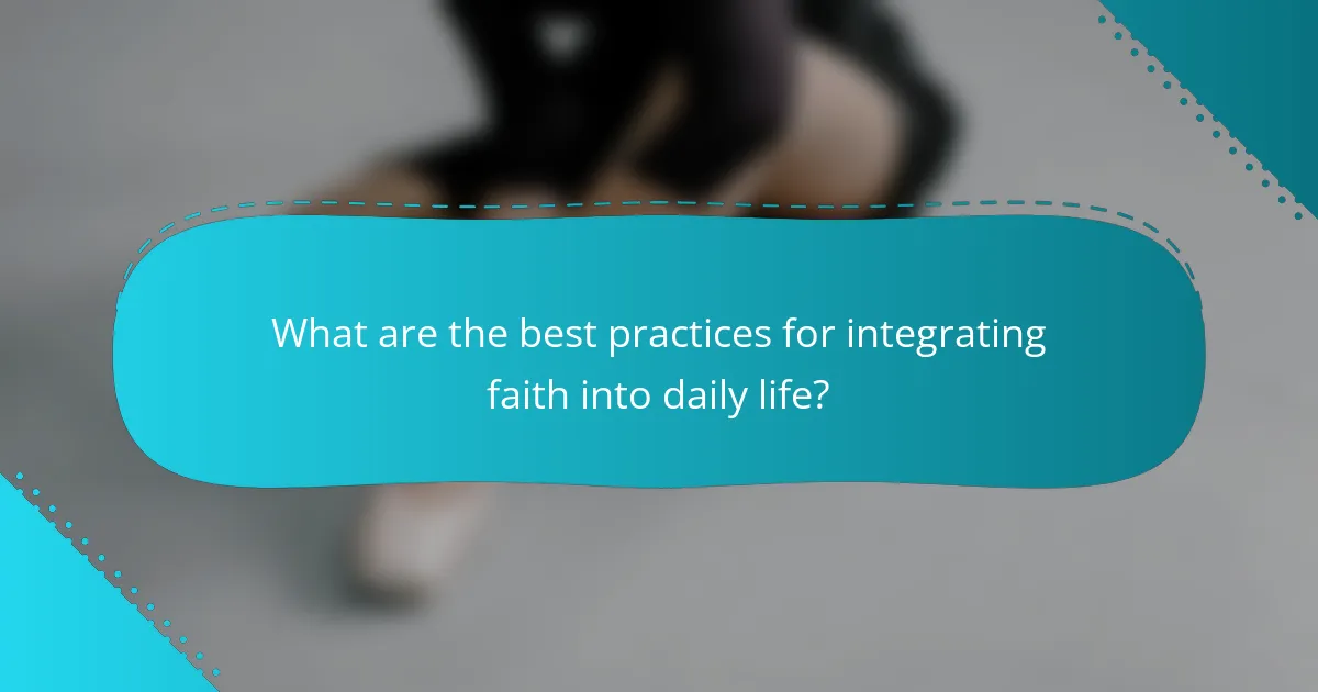 What are the best practices for integrating faith into daily life?