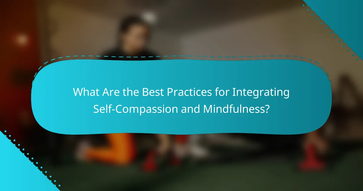 What Are the Best Practices for Integrating Self-Compassion and Mindfulness?