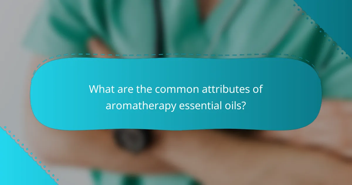 What are the common attributes of aromatherapy essential oils?
