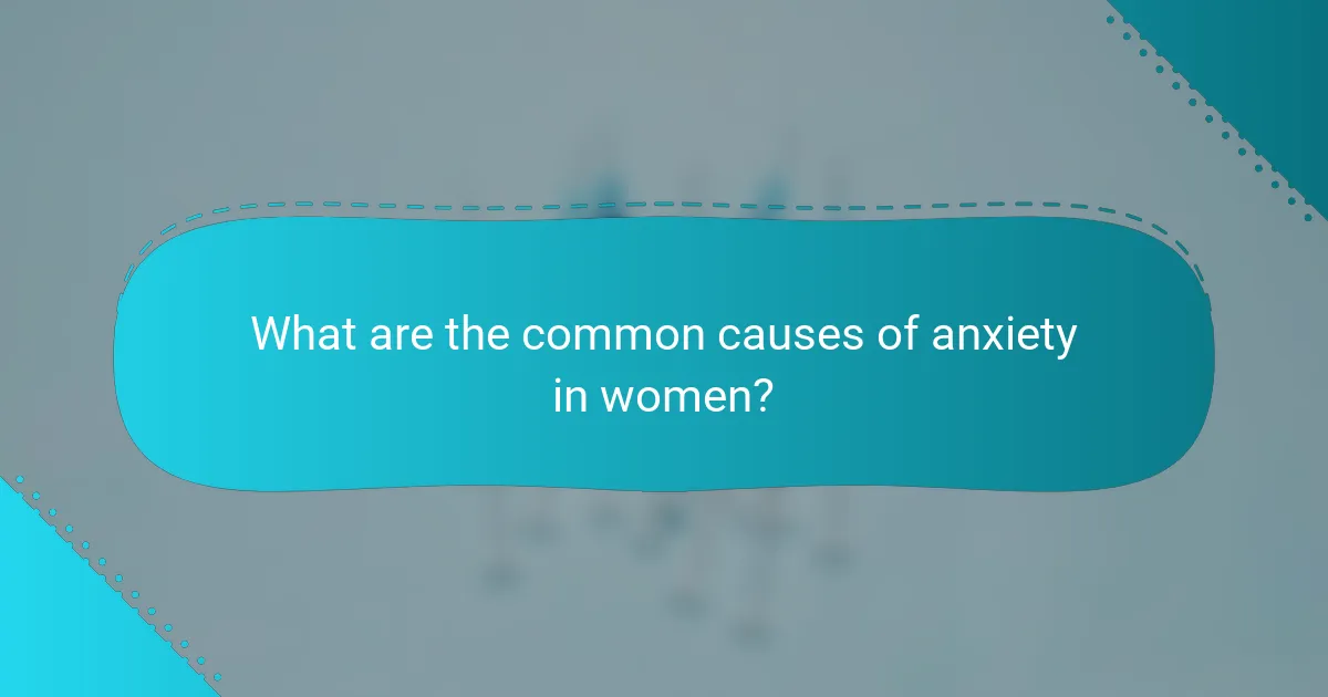 What are the common causes of anxiety in women?