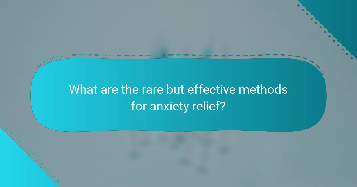 What are the rare but effective methods for anxiety relief?