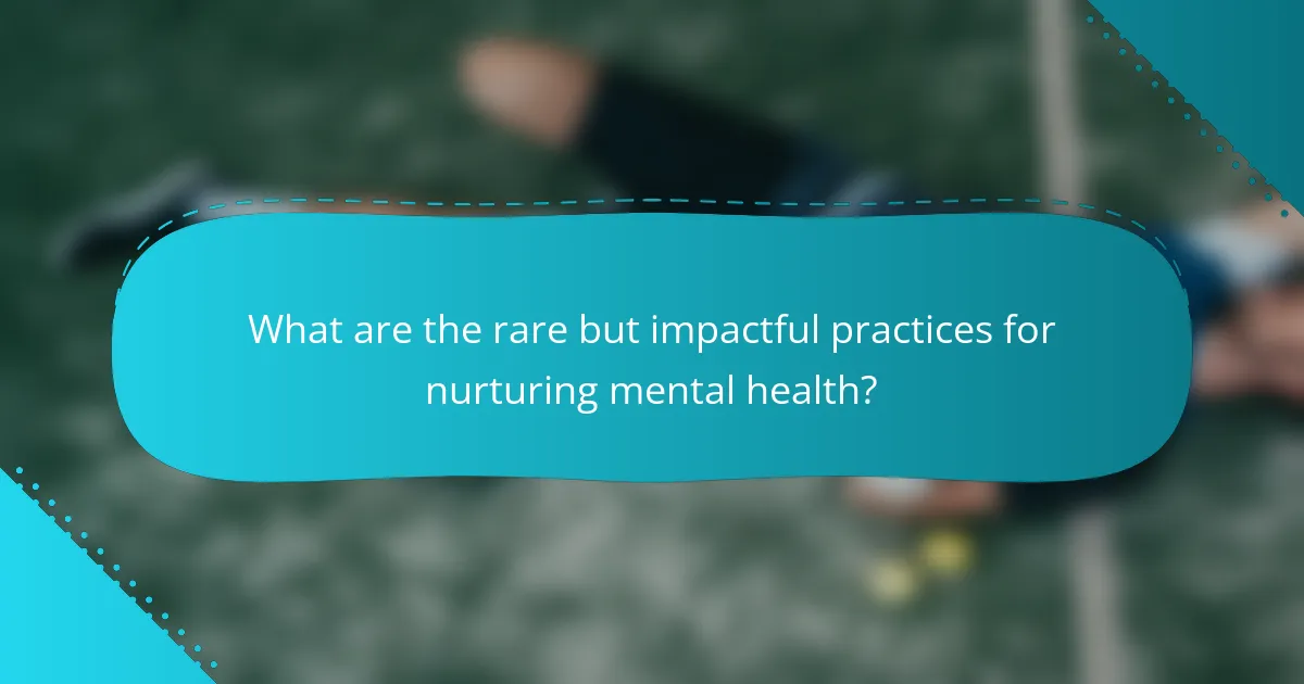 What are the rare but impactful practices for nurturing mental health?