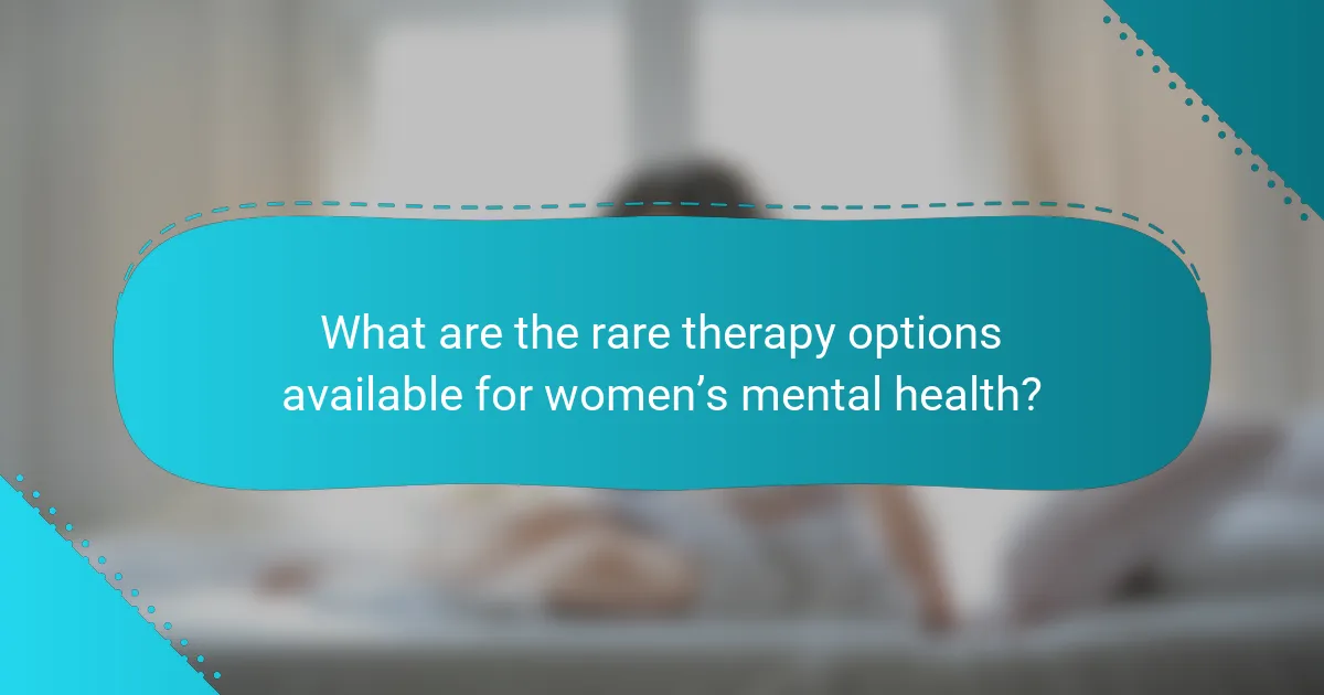 What are the rare therapy options available for women’s mental health?