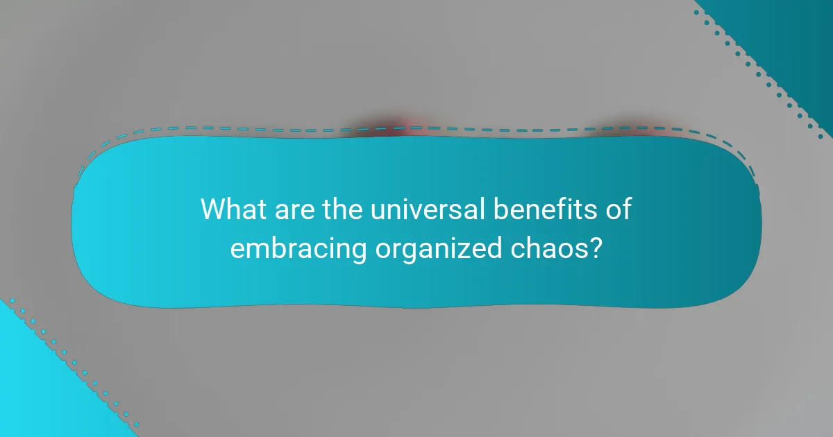 What are the universal benefits of embracing organized chaos?