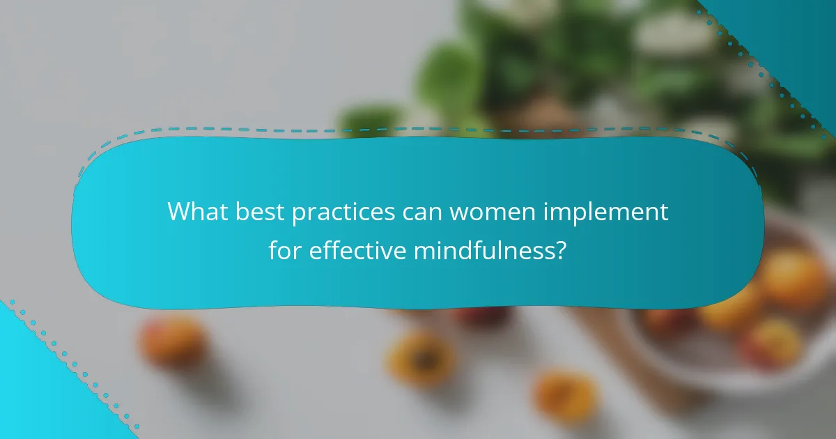 What best practices can women implement for effective mindfulness?