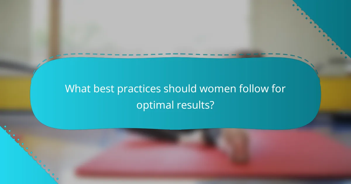 What best practices should women follow for optimal results?