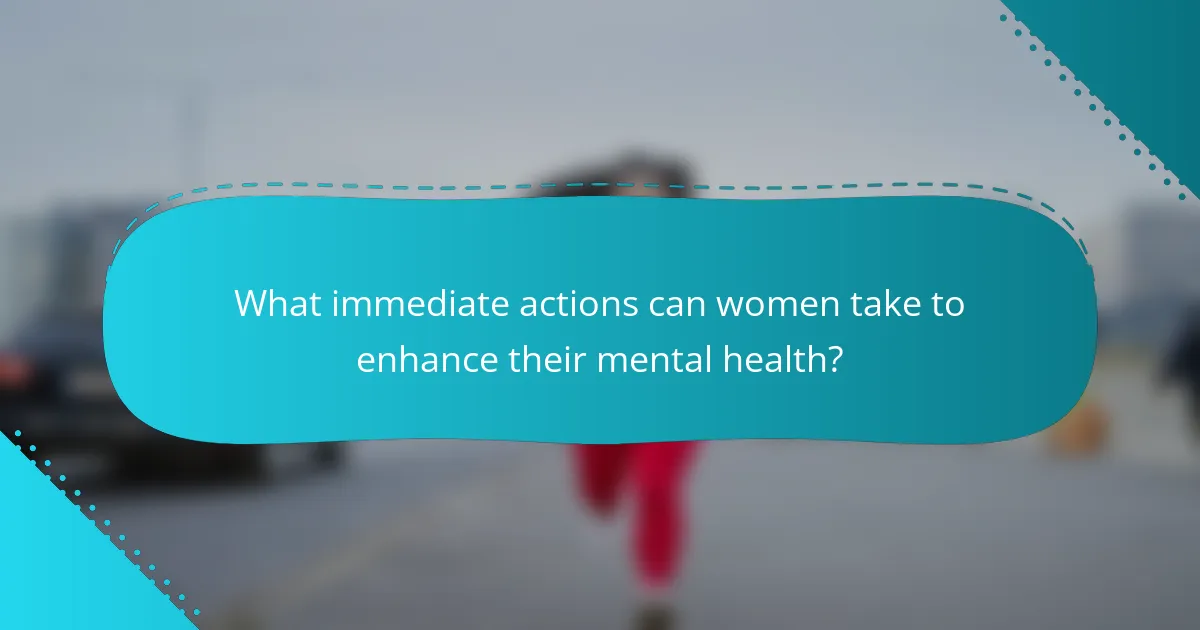 What immediate actions can women take to enhance their mental health?