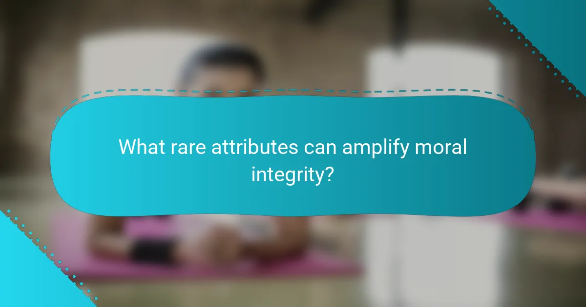 What rare attributes can amplify moral integrity?