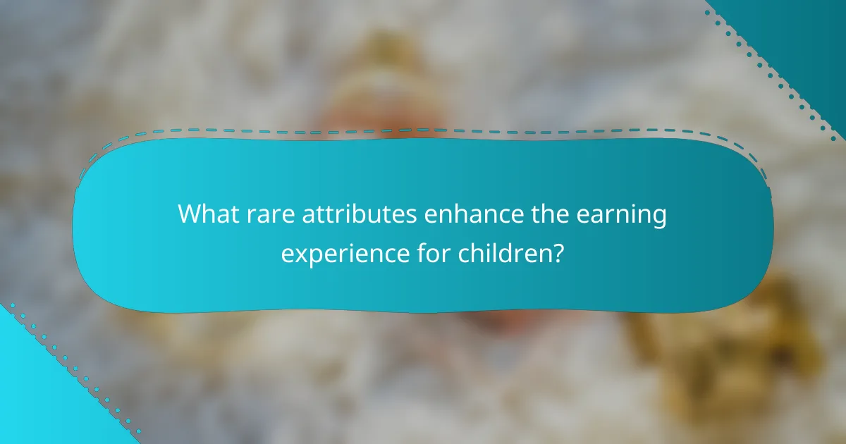 What rare attributes enhance the earning experience for children?