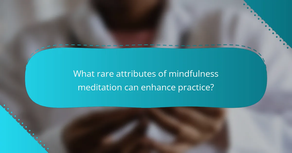 What rare attributes of mindfulness meditation can enhance practice?
