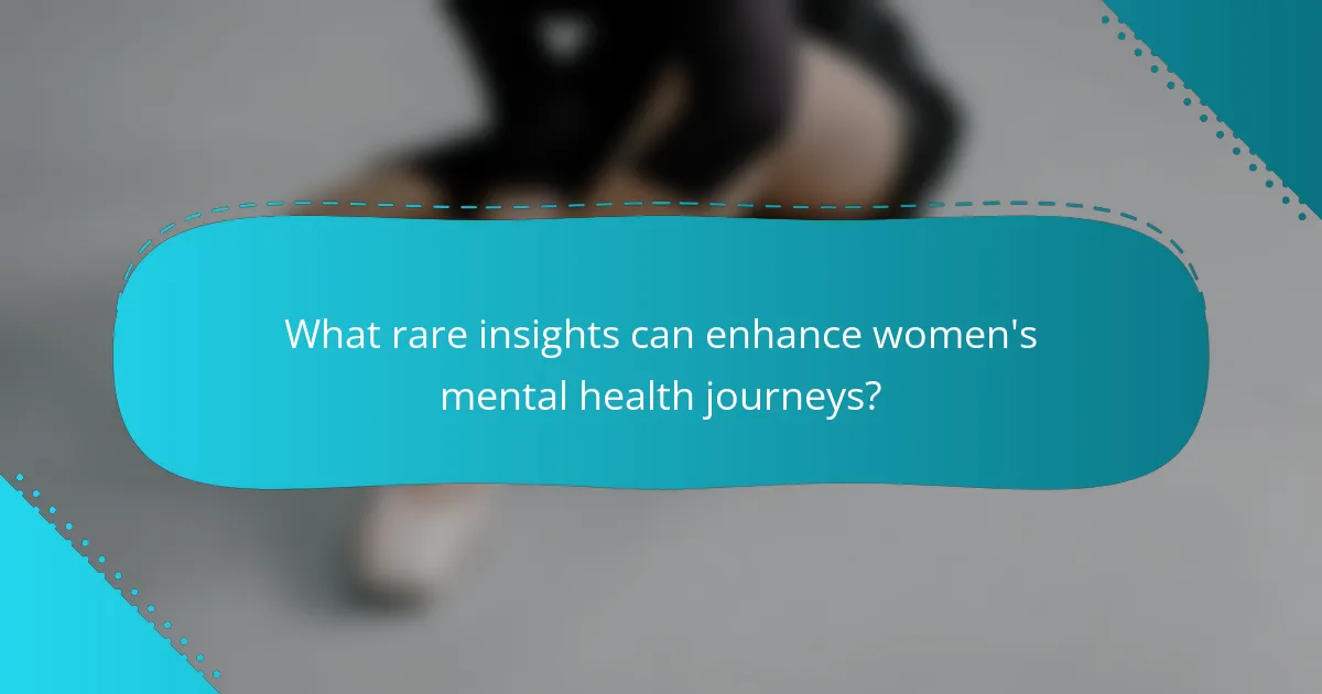 What rare insights can enhance women's mental health journeys?
