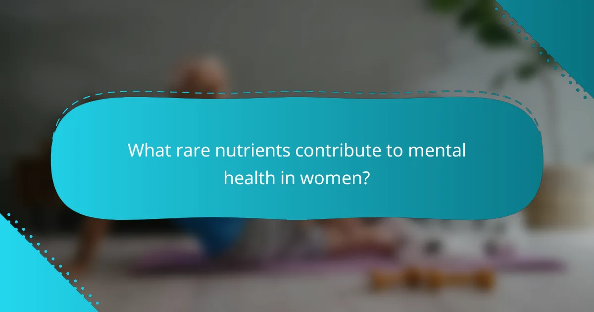 What rare nutrients contribute to mental health in women?