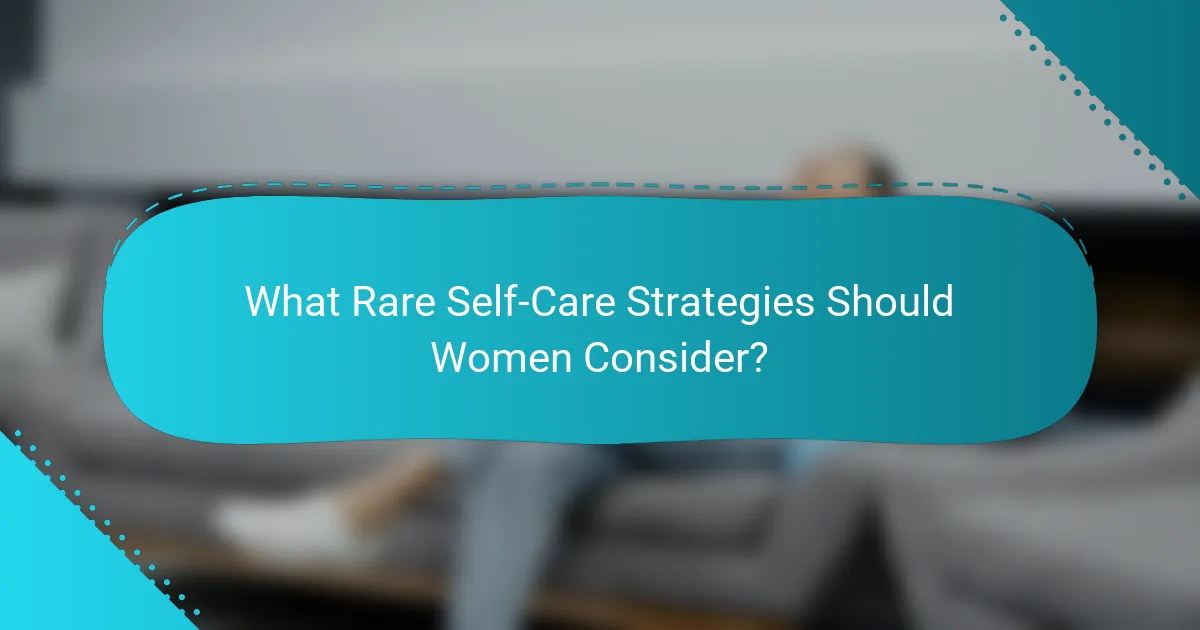 What Rare Self-Care Strategies Should Women Consider?