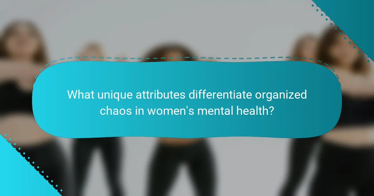 What unique attributes differentiate organized chaos in women's mental health?