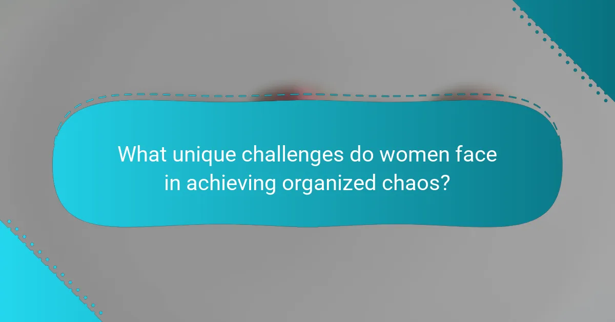 What unique challenges do women face in achieving organized chaos?