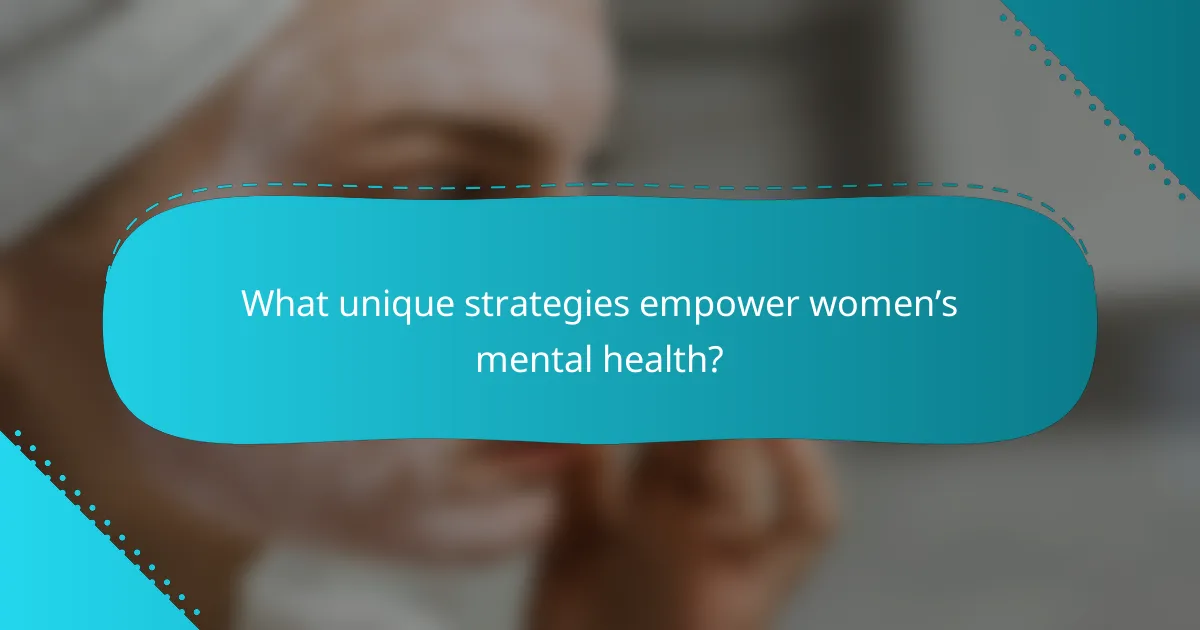 What unique strategies empower women’s mental health?